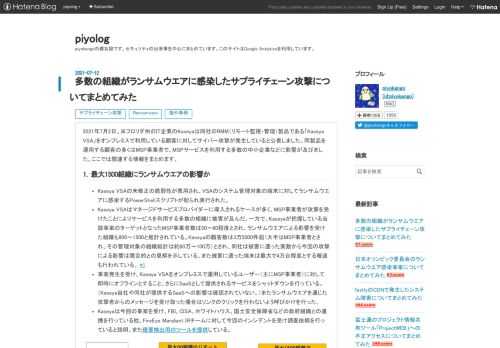 2021年7月2日、米フロリダ州のIT企業のKaseyaは同社のRMM（リモート監視・管理）製品である「Kaseya VSA」をオンプレミスで利用している顧客に対してサイバー攻撃が発生していると公表しました。同製品を運用する顧客の多くはMSP事業者で、MSPサービスを利用する多数の中小企業などに影響が及びました。ここでは関連する情報をまとめます。 1．最大1500組織にランサムウエアの影響か Kaseya VSAの未修正の脆弱性が悪用され、VSAのシステム管理対象の端末に対してランサムウエアに感染するPowerShellスクリプトが配られ実行された。 Kaseya VSAはマネージドサービスプ…