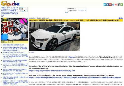 Googleの親会社・Alphabet傘下の自動運転車開発企業であるWaymoは自動運転システムを向上させるため、「SimulationCity」と名付けられた仮想空間でのシミュレーションに力を入れています。そんなSimulationCityを活用したWaymoの取り組みについて、Waymoの公式ブログや、Waymoから独占的にSimulationCityの情報提供を受けた海外メディアのThe Vergeが報じています。