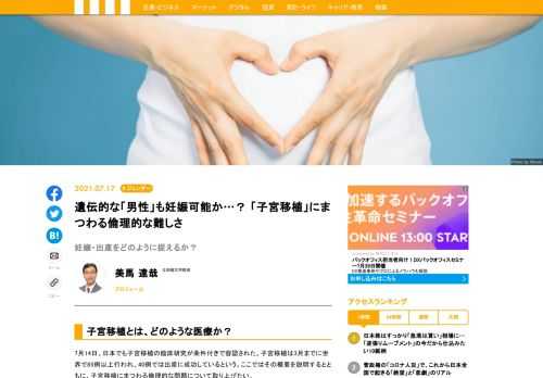 7月14日、日本でも子宮移植の臨床研究が条件付きで容認された。子宮移植は3月までに世界で85例以上行われ、40例では出産に成功しているという。ここではその概要を説明するとともに、子宮移植にまつわる倫理的な問題について取り上げたい。