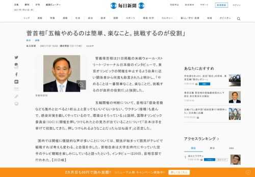 　菅義偉首相は21日掲載の米紙ウォール・ストリート・ジャーナル日本版のインタビューで、東京オリンピックの開催を中止するよう自身に近い関係者から何度も助言されたと明かし、「やめることは一番簡単なこと、楽なことだ。挑戦するのが政府の役割だ」と強調した。