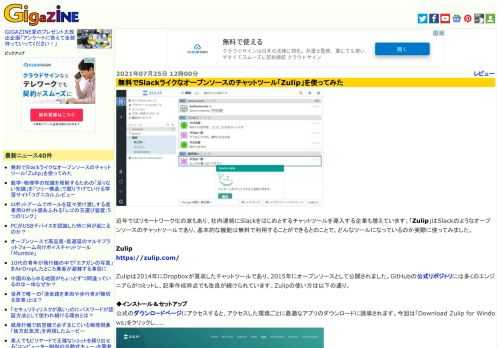 近年ではリモートワーク化の波もあり、社内連絡にSlackをはじめとするチャットツールを導入する企業も増えています。「Zulip」はSlackのようなオープンソースのチャットツールであり、基本的な機能は無料で利用することができるとのことで、どんなツールになっているのか実際に使ってみました。