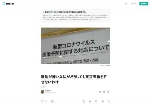  以下は私が某ウェブメディアに書くつもりだった、アンチ東京五輪記事の冒頭部分である。開催前のゴタゴタを見て、この調子なら開会式の後も反五輪世論は盛り上がり続けるから記事発表はそれからでもいいかと甘い見通しを立てていた。しかし、テレビや新聞が本気を出したときのプロパガンダ能力はおそろしい。  日本の○○選手が金だか玉だかを取りました云々と、朝から晩までアホみたいに礼賛報道が続くせいで、もはやアンチ五輪記事を発表しても旗色が悪そうな気配である。  私は五輪が大嫌いだが、いっぽうでプロのライターなので、際どい原稿の扱いには慎重だ。時機を逸した内容ゆえにバズる期待値が低いのに、炎上リスクばかり