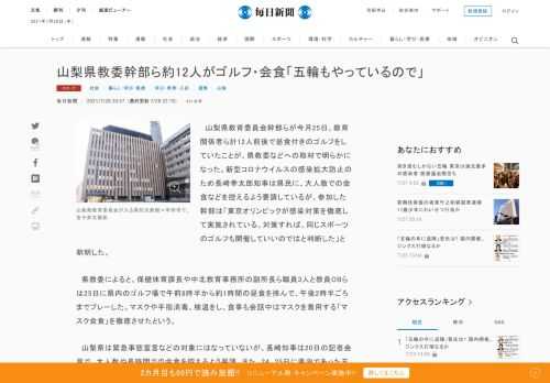 　山梨県教育委員会幹部らが今月25日、教育関係者ら計12人前後で昼食付きのゴルフをしていたことが、県教委などへの取材で明らかになった。新型コロナウイルスの感染拡大防止のため長崎幸太郎知事は県民に、大人数での会食などを控えるよう要請しているが、参加した幹部は「東京オリンピックが感染対策を徹底して実施さ