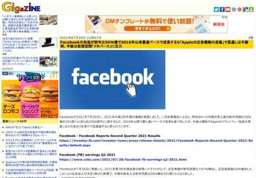 Facebookが2021年7月28日に、2021年の第2四半期の業績を発表しました。この決算報告によると、同社の4～6月期の売上高は前年同期比56％増の291億ドル(約3兆2000億円)に達するなど、2016年以降で最も速いペースで成長を遂げましたが、今後は規制やAppleのプライバシー施策の見直しなどのあおりを受けて急減速すると見られています。