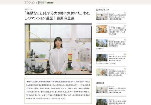 「無駄づくり」で知られ、YouTuberとしても活躍するクリエイターの藤原麻里菜さんが、初めて一人暮らししたアパートから現在のマンションまでの住まい遍歴を振り返ります。物件選びで失敗した経験や作業場の変遷を経て、創作活動をする上でも、生活の上でも大切にしたい、ある考え方に行き着いたそうです。