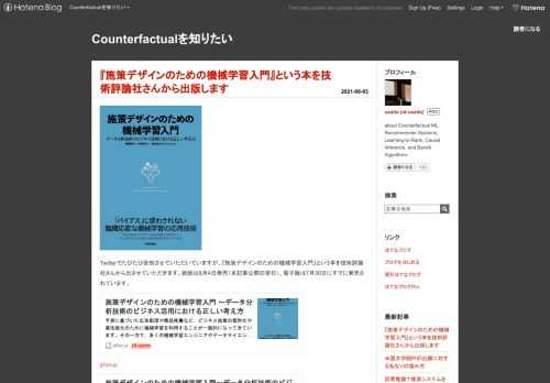 Twitterでたびたび告知させていただいていますが、『施策デザインのための機械学習入門』という本を技術評論社さんから出させていただきます。紙版は8月4日発売（本記事公開の翌日）、電子版は7月30日にすでに発売されています。 gihyo.jp www.amazon.co.jp 本書の概要は次の通りです。 予測に基づいた広告配信や商品推薦など，ビジネス施策の個別化や高性能化のために機械学習を利用することが一般的になってきています。その一方で，多くの機械学習エンジニアやデータサイエンティストが，手元のデータに対して良い精度を発揮する予測モデルを得たにもかかわらず，実際のビジネス現場では望ましい結果…