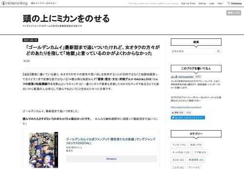 【追記】最後に書いている通り、女オタクの方々の感性や言い回しを批判することが目的ではなく①地獄地獄言ってるけどそこまで悲惨な話ではない②14巻以降も相変わらず「冒険・歴史・文化・狩猟グルメ・GAG＆LOVE・シェフの欲張り和風闇鍋ウエスタン」というキャッチコピー通りにギャグ要素も充実したカオスなマンガである③とても面白いから普通の人は安心して読んでねということを伝えたかった文章です。 ゴールデンカムイ、最新話まで追いつきました。読んでみたらさすがというかめちゃくちゃ面白かったです。 みんなも無料期間中に頑張って最新話まで追いつこう！ゴールデンカムイ公式ファンブック 探究者たちの記録 (ヤングジ…