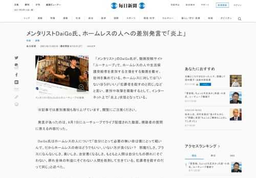 　「メンタリスト」のDaiGo氏が、動画投稿サイト「ユーチューブ」で、ホームレスの人や生活保護受給者を差別する主張をする動画を載せ、批判を集めている。ホームレスに対しては「いないほうがいい」「犯罪者を殺すのと同じ」などと言い、差別や攻撃を扇動するとして、インターネット上で「炎上」状態となっている。