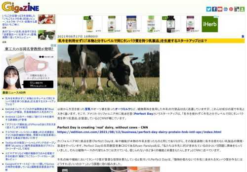 以前から大豆を使った豆乳やオーツ麦を使ったオーツミルクなど、植物原料を使用した牛乳の代替品は広く流通していますが、これらは成分の面で牛乳と大きく違います。そこで、アメリカ・カリフォルニア州に拠点を置くPerfect Dayというスタートアップは、「乳牛を使わずに牛乳と分子レベルで同じタンパク質を持つ乳製品」を製造しているとCNNが報じています。