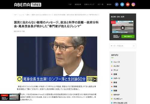 国民に伝わらない総理のメッセージ、政治と科学の距離…政府分科会・尾身茂会長が明かした“専門家が抱えるジレンマ”。ABEMA TIMES[アベマタイムズ]は「見たい！」がみつかる情報ニュースサイトです。ABEMAの番組を中心に、ニュース映像や面白動画の紹介、著名人のインタビュー等選りすぐりの情報をお届けします。