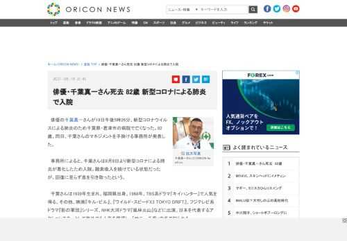 ニュース｜　俳優の千葉真一さんが19日午後5時26分、新型コロナウイルスによる肺炎のため千葉県・君津市の病院で亡くなった。82歳。同日、千葉さんのマネジメントを手掛ける事務所が発表した。　事務所によると、千葉さんは8月8日より新型コロナによる肺炎が悪化したため入院。酸素吸入を続けている状態だったが、回復に至らず息を引き取ったという。