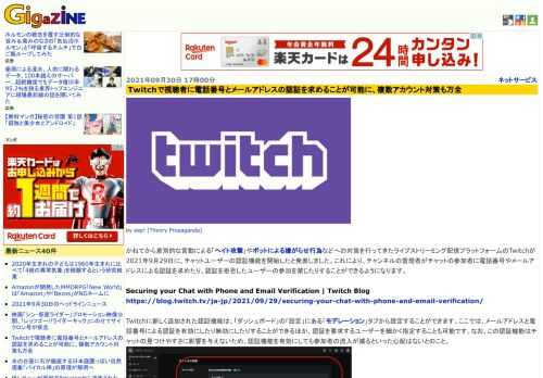 かねてから差別的な言動による「ヘイト攻撃」やボットによる嫌がらせ行為などへの対策を行ってきたライブストリーミング配信プラットフォームのTwitchが2021年9月29日に、チャットユーザーの認証機能を開始したと発表しました。これにより、チャンネルの管理者がチャットの参加者に電話番号やメールアドレスによる認証を求めたり、認証を拒否したユーザーの参加を禁じたりすることができるようになります。