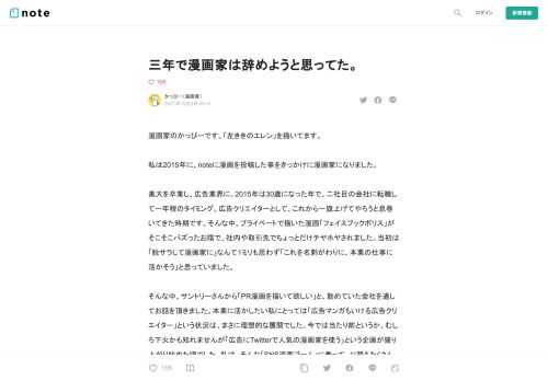 漫画家のかっぴーです。「左ききのエレン」を描いてます。  私は2015年に、noteに漫画を投稿した事をきっかけに漫画家になりました。  美大を卒業し、広告業界に。2015年は30歳になった年で、二社目の会社に転職して一年程のタイミング。広告クリエイターとして、これから一旗上げてやろうと息巻いてきた時期です。そんな中、プライベートで描いた漫画「フェイスブックポリス」がそこそこバズったお陰で、社内や取引先でちょっとだけチヤホヤされました。当初は「脱サラして漫画家に」なんて１ミリも思わず「これを名刺がわりに、本業の仕事に活かそう」と思っていました。  そんな中、サントリーさんから「PR漫画