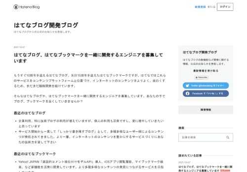 もうすぐ10周年を迎えるはてなブログ、先日15周年を迎えたはてなブックマークですが、はてなではこれらのサービスをコンテンツプラットフォームと位置づけ、インターネットのコンテンツをよりよく、面白くするため、まだまだ積極開発を続けています。そんなはてなブログや、はてなブックマークを一緒に開発するエンジニアを募集しています。あなたの手でブログ、ブックマークを良くしていきませんか？ 最近のはてなブログ 企業利用、特に技術ブログの利用が増えていますが、個人の利用も活発ですし、更に増やしていきたいと思っています サービス開始から一貫して「しっかり書き残すブログ」として、多種多様なユーザー様によるコンテンツ…