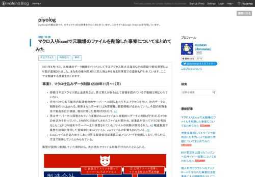 2021年9月14日、元職場のデータ削除を行ったとして不正アクセス禁止法違反などの容疑で愛知県警により男が逮捕されました。またその後10月4日に同人物とみられる別事案での逮捕も行われています。ここでは関連する情報をまとめます。 事案１．マクロ仕込みデータ削除 (2020年11月～12月) 容疑は不正アクセス禁止法違反など。男は覚えがあるとして容疑を認めているが動機は報じられていない。 自宅PCから名古屋市内製造会社のサーバーへ49回にわたり不正アクセスを行い、社内データの削除を行ったとされる。削除されたデータには決算情報、顧客情報が含まれていた。今回の削除を受け製造会社が調査、復旧に要した費用…