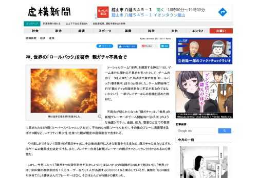 　ソーシャルゲーム「世界」を運営する神は１１日、ゲーム進行に関わる不具合があったとして、ゲーム内のデータを正常だった時点まで戻す措置「ロールバック（巻き戻り）」を行うと啓示した。ゲーム開始時に行う「親ガチャ」の提供割合に不正があるのではないかという、一部プレイヤーからの指摘を認めた格好だ。.advert { font-size: 10px; color: #dedede; }...