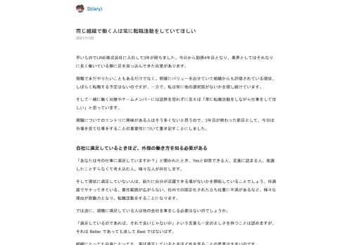 早いものでLINE株式会社に入社して3年が経ちました。今日から勤務4年目となり、業界としてはそれなりに長く働いている側に足を突っ込んできた自覚があります。現職でまだやりたいこともあるだけでなく、明確にバリューを出せていて組織からも評価されている現状、しばらく転職する予定はないのですが、一方で、私は常に他の選択肢がないかを探し続けています。そして一緒に働く同僚やチームメンバーには語弊を恐れずに言えば「常に転職活動をしながら仕事をしてほしい」と思っています。現職についてのエントリに興味がある人はそう多くないと思うので、3年目が終わった節目として、今日は市場を見て仕事をすることの重要性について書き記すことにしました。