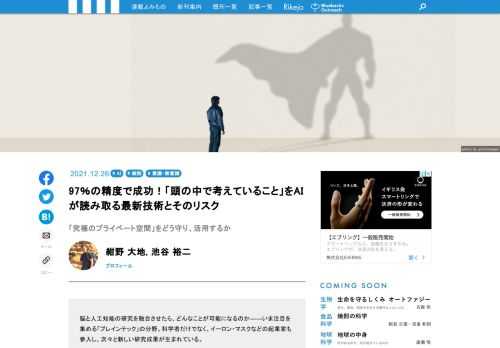 脳と人工知能の研究を融合させたら、どんなことが可能になるのか――いま注目を集める「ブレインテック」の分野。科学者だけでなく、イーロン・マスクなどの起業家も参入し、次々と新しい研究成果が生まれている。最先端の話題を一般向けに解説した新刊『脳と人工知能をつないだら、人間の能力はどこまで拡張できるのか』（紺野大地・池谷裕二：著）から、すでに実現している最新研究をご紹介しよう。