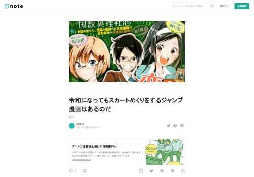 アニメの性表現心配：中日新聞Web   小学二年の息子が見るアニメや漫画の性表現が気になります。男の子が女の子の胸を触ったり、下着が見えたり。「鬼滅（きめつ）の刃   www.chunichi.co.jp        　例えばスカートめくり。かつては「悪ふざけ」と位置付けられていたが、「女の子が不本意にスカートの中を見られてしまう」という状況は「ちょっとエッチで笑えるエピソード」でない。性暴力の一種だ。つまり「性表現」が悪いのではなく、「性暴力を娯楽にする表現」が問題。  アニメの性表現心配：中日新聞Web　https://www.chunichi.co.jp/article/368