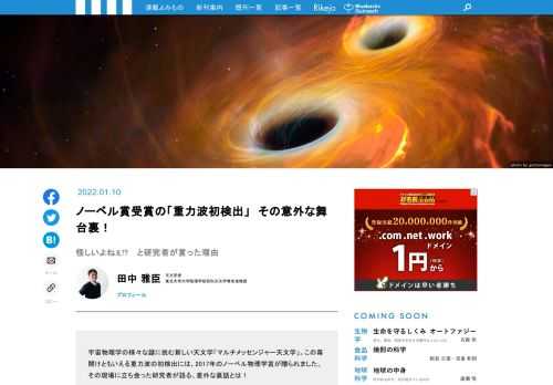 米国科学アカデミーが発表した＜天文学における今後10年間の3つの重要研究テーマ＞のひとつ「マルチメッセンジャー天文学」。これまで人類が天文観測に使ってきた可視光や赤外線や電波、X線などの電磁波観測に、近年、獲得した「重力波」や「ニュートリノ」という新しいシグナルを加えることで、いままで見ることのできなかった天体、宇宙現象を捉え、宇宙の謎に挑むというものが「マルチメッセンジャー天文学」です。  この記念すべき功績ともいえる、2015年のブラックホールがKK対からの重力波検出には、2017年度ノーベル物理学賞が贈られました。しかし、重力波検出の知らせを受けた研究者達は、当初、驚きと共に戸惑いも感じていたそうです！「マルチメッセンジャー天文学」気鋭の研究者が、「重力波初検出」の意外な舞台裏をご紹介します！