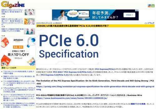 現代のコンピューターではストレージやグラフィックボードなどのデータ転送にPCI Express(PCIe)と呼ばれる規格が用いられています。このPCIeの仕様を策定する団体・PCI-SIGが「PCI Express 6.0(PCIe 6.0)」の仕様確定を発表しました。PCIe 6.0の最大転送速度は2019年に仕様が確定したPCI Express 5.0(PCIe 5.0)の倍となる最大256GB/sに達しています。