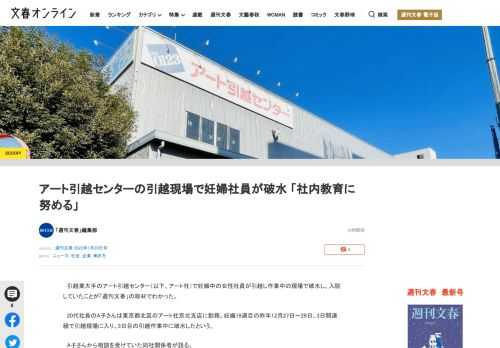 引越業大手のアート引越センター（以下、アート社）で妊娠中の女性社員が引越し作業中の現場で破水し、入院していたことが「週刊文春」の取材でわかった。20代社員のA子さんは東京都北区のアート社京北支店に勤務…