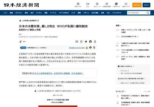 主要国がワクチンの追加接種や飲み薬の普及を受けて新型コロナウイルス対策の入国規制を緩和し、日本が続ける水際対策の厳しさが際立ってきた。世界保健機関（WHO）は各国に措置を緩めるよう勧告した。日本も対応を迫られる。留学生やビジネス客の往来停滞が長引けば経済活動にも影響する。専門家によるWHOの緊急委員会は新型コロナに関わる渡航規制を撤廃するか緩和するよう加盟国に勧告した。実施する価値がなく、経済