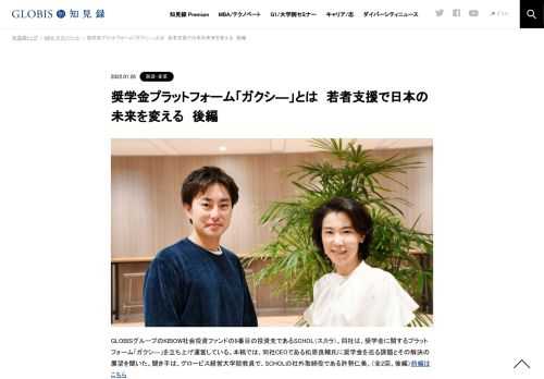 GLOBISグループのKIBOW社会投資ファンドの9番目の投資先であるSCHOL（スカラ）。同社は、奨学金に関するプラットフォーム「ガクシ―」を立ち上げ運営している。本稿では、同社CEOである松原良輔氏に奨学金を巡る課題とその解決の展望を聞いた。聞き手は、グロ…
