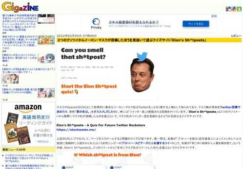 テスラやSpaceXのCEOとして世界的に著名なイーロン・マスク氏はTwitterをこよなく愛する人物として知られており、テスラ株の売却をTwitter投票で決めたり、突然「君の名は。」をオススメしだしたりと、時には「ツイッター芸」と揶揄される投稿を行っています。「Elon's Sh*tposts」は2つのクソツイートから実際にマスク氏が投稿したものを選ぶという、マスク氏のツイッター芸を見破れるかどうかを試せるクイズサイトです。