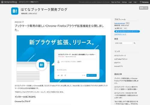 はてなブックマークの新しいChrome拡張、ならびにFirefoxアドオンを公開しました。Webの気になった記事をブラウザから素早くブックマークできる公式の拡張機能です。下記のリンクよりブラウザにインストールして、ぜひご利用くださいませ。 インストールはこちらから Chromeウェブストア chrome.google.com はてなブックマークの既存のChrome拡張とは異なるバージョンです。別の新たな拡張機能として追加されます。 Firefoxアドオンページ addons.mozilla.org 昨年の8月より旧来のFirefoxアドオンをインストールできない状況が続いたことにより、お待ちい…