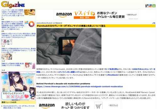 世界最大のポルノサイトPornhubは、2020年12月に児童の性的虐待コンテンツ疑惑でカード決済を停止され、それに伴い1000万本以上のムービーを削除したり、2021年2月にはオンライン本人確認システムを導入したりと、性的コンテンツの扱いについて規制やルールを強めています。そのようなPornhubを初めとしたポルノサイトの動きについて、Pornhubなど多数のポルノサイトを運営するMindGeekの創業当初にコンテンツを監視・削除するモデレーターを務めたネイサン・マン氏が語っています。