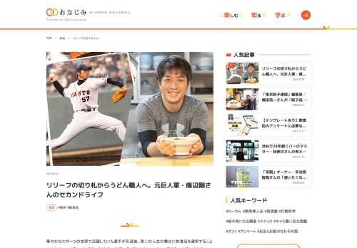 華やかなスポーツの世界で活躍していた選手が引退後、第二の人生の舞台に飲食店を選択することは少なくない。どういった経緯で飲食店の世界に飛び込んだのか、そこに見える人生観に切り込んでいく「セカンドライフ」。 第1回目は、元読売ジャイアンツの剛腕セットアッパーとして名を馳せた條辺剛さん。2005年に現役を引退してから本場・香川県での修業を経て、15年前に独立してうどん店を開業した。なぜ、うどん店だったのか。転身の際の心境とは。そして、毎朝自身の手でうどんを打ち、ゆで、店に立ち続ける理由とは？ 19歳で憧れのプロ野球選手に。夢の世界で大活躍 東武東上線の準急に乗り、池袋から電車で約32分。埼玉県の上福…