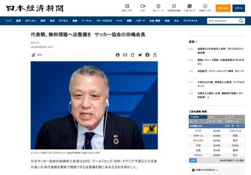 日本サッカー協会の田嶋幸三会長は28日、ワールドカップ（W杯）やアジア予選など注目度の高い日本代表戦を無料で視聴できる法整備を国に求める方針を明かした。アジア・サッカー連盟が管理する放送権料の高騰で今回のアジア最終予選アウェー戦は有料映像配信サービスDAZN（ダゾーン）の中継に限られ、日本が7大会連続のW