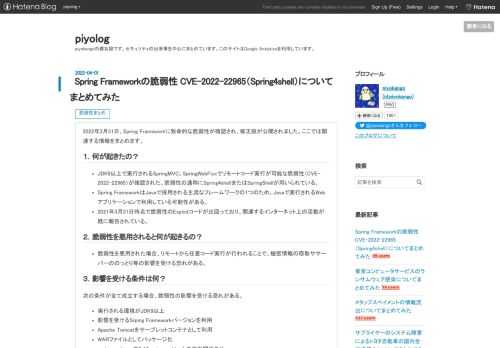 2022年3月31日、Spring Frameworkに致命的な脆弱性が確認され、修正版が公開されました。ここでは関連する情報をまとめます。 １．何が起きたの？ JDK9以上で実行されるSpringMVC、SpringWebFluxでリモートコード実行が可能な脆弱性（CVE-2022-22965）が確認された。脆弱性の通称にSpring4shellまたはSpringShellが用いられている。 Spring FrameworkはJavaで採用される主流なフレームワークの1つのため、Javaで実行されるWebアプリケーションで利用している可能性がある。 2021年3月31日時点で脆弱性のExpl…