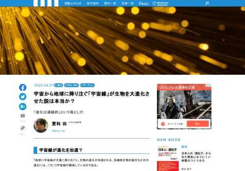 「地球に宇宙線が大量に降り注ぐと、生物の進化が加速される。多細胞生物の誕生などの大進化には、こういう宇宙線が関係しているのである」これって本当？　高エネルギーをもつ、宇宙空間を飛び交う原子核や素粒子などの影響で、生物の大進化が起きるという考えは昔からありましたが、宇宙線（に相当するもの）を細菌に照射すると突然変異が誘発されることが、簡単に確かめられるようになって、再び注目を集めているようです。今回は、この宇宙線が進化に与える影響を考えてみましょう！