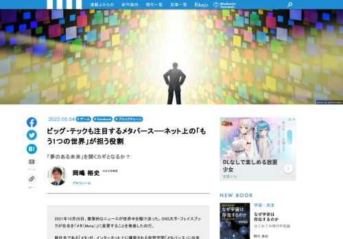 SNS大手・フェイスブックが社名を「メタ（Meta）に変更する」という衝撃的なニュースが世界中を駆け巡った。新社名「メタ」は、インターネット上に構築される仮想空間「メタバース」に由来することは明白。これは同社が事業の主軸をSNSからメタバースへシフトさせていくことの決意に他ならない。では、具体的にメタバースとはどのようなものなのか。『メタバースとは何か　ネット上の「もう一つの世界」』（光文社）を上梓した岡嶋裕史氏（中央大学 国際情報学部 教授）に話を聞いた。