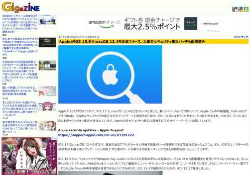 Appleが2022年5月17日に、iOS 15.5、macOS 12.4などをリリースしました。新しいバージョンのOSによって、Apple Cashの新機能、Podcastsアプリ、Studio Displayウェブカメラの修正などのアップデートを提供されたほか、iOS 15.5には約30のセキュリティ修正が含まれ、macOS 12.4には50以上のセキュリティ修正が含まれています。Appleは各セキュリティ修正の詳細を以下のサポートページで公開しています。