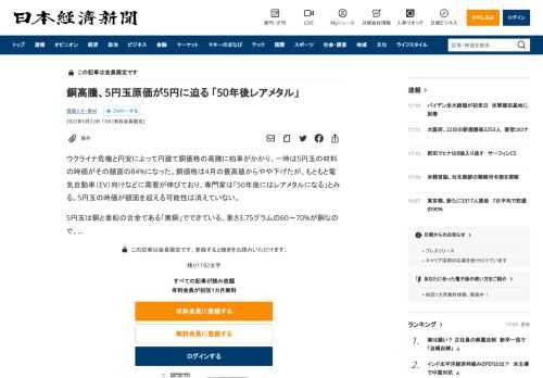 ウクライナ危機と円安によって円建て銅価格の高騰に拍車がかかり、一時は5円玉の材料の時価がその額面の84%になった。銅価格は4月の最高値からやや下げたが、もともと電気自動車（EV）向けなどに需要が伸びており、専門家は「50年後にはレアメタルになる」とみる。5円玉の時価が額面を超える可能性は消えていない。5円玉は銅と亜鉛の合金である「黄銅」でできている。重さ3.75グラムの60～70%が銅なので、