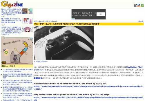 ソニーはこれまでPlayStationブランドで独占タイトルをリリースすることでユーザーの囲い込みを行ってきましたが、2021年にはPlayStation PCというパブリッシャーを立ち上げ、PlayStationの独占タイトルをPC向けに移植してきました。それでもPlayStationブランドからリリースされたゲームのうち、PCあるいはモバイルといったプラットフォーム向けにリリースされたタイトルは、2022年時点では全体の2～3割程度です。PlayStationはこれを拡大し、2025年には全タイトルの約半分をPS5のリリースに、もう半分をPC・モバイル向けにリリースできるようにするという計画を、2022年5月26日に行われた事業説明会の中でソニー・インタラクティブエンタテインメントのジム・ライアンCEOが語りました。